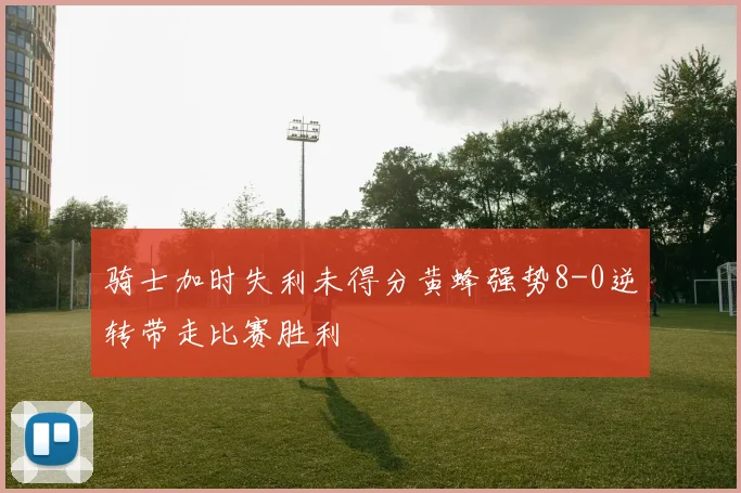 骑士加时失利未得分黄蜂强势8-0逆转带走比赛胜利