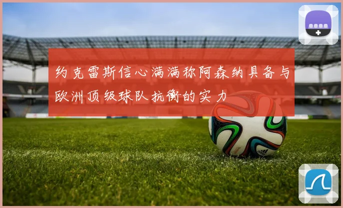 约克雷斯信心满满称阿森纳具备与欧洲顶级球队抗衡的实力