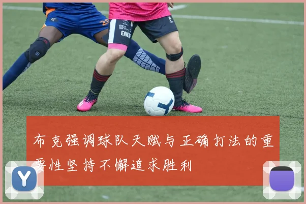 布克强调球队天赋与正确打法的重要性坚持不懈追求胜利