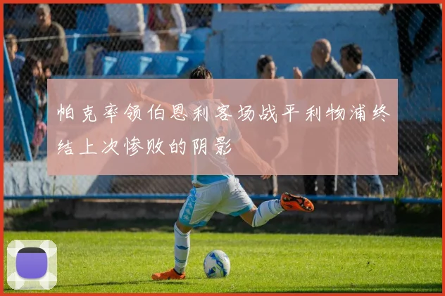 帕克率领伯恩利客场战平利物浦终结上次惨败的阴影