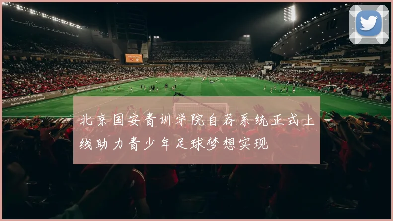 北京国安青训学院自荐系统正式上线助力青少年足球梦想实现