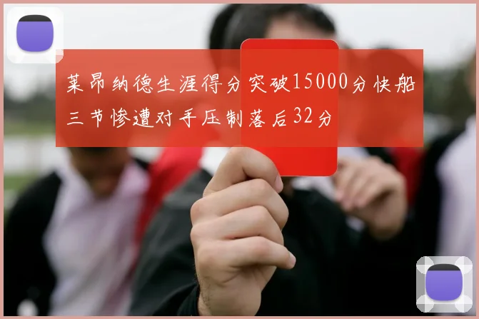 莱昂纳德生涯得分突破15000分快船三节惨遭对手压制落后32分