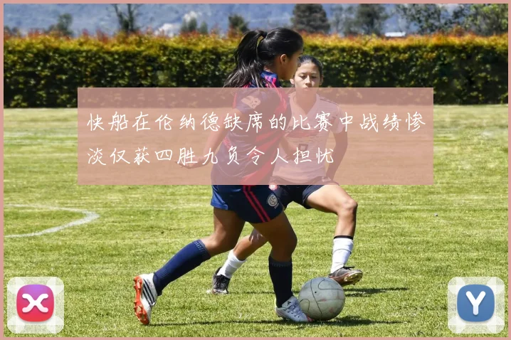 快船在伦纳德缺席的比赛中战绩惨淡仅获四胜九负令人担忧