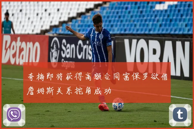 夸梅即将获得高额合同富保罗欲借詹姆斯关系挖角成功