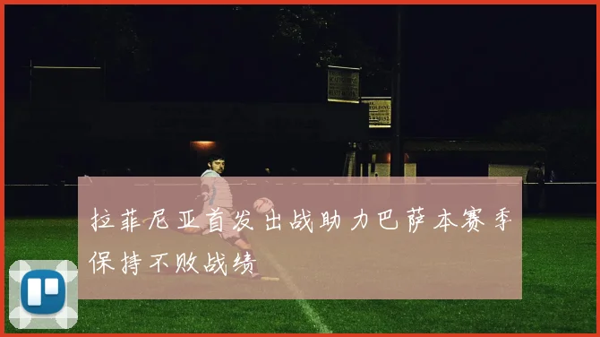拉菲尼亚首发出战助力巴萨本赛季保持不败战绩