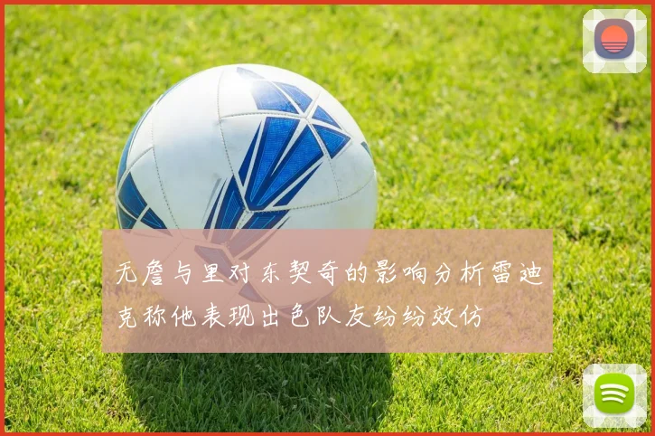 无詹与里对东契奇的影响分析雷迪克称他表现出色队友纷纷效仿