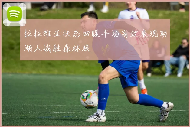 拉拉维亚状态回暖半场高效表现助湖人战胜森林狼