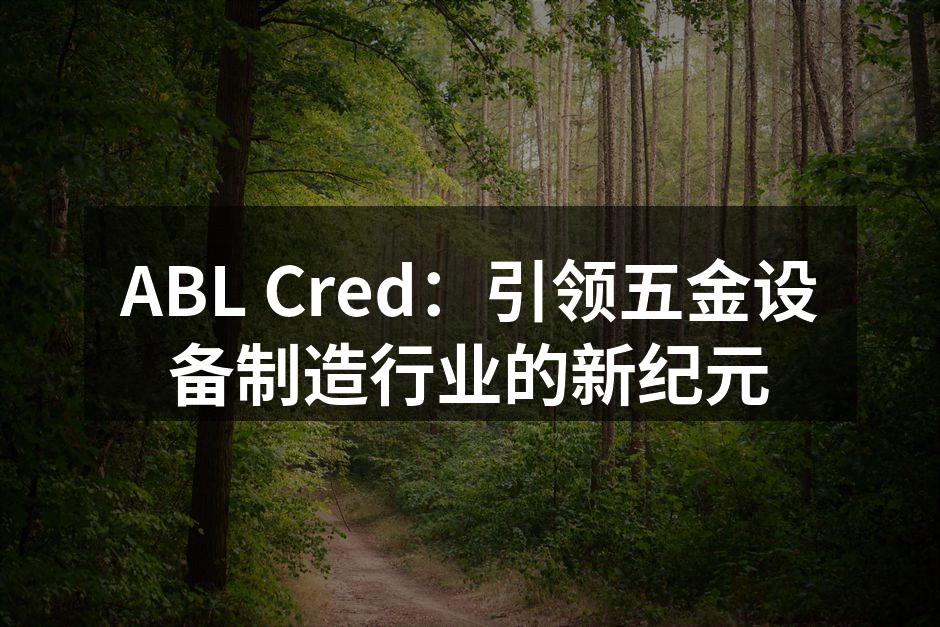 ABL Cred：引领五金设备制造行业的新纪元